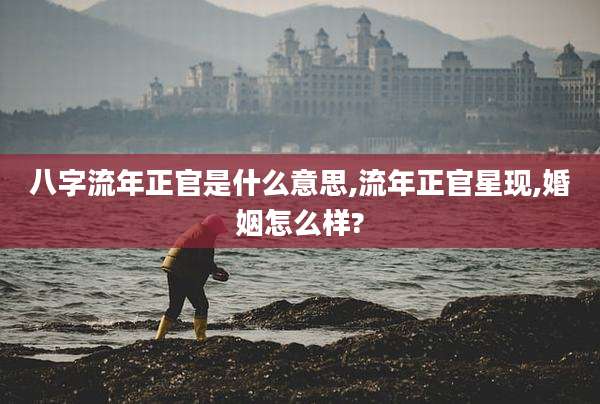八字流年正官是什么意思,流年正官星现,婚姻怎么样?