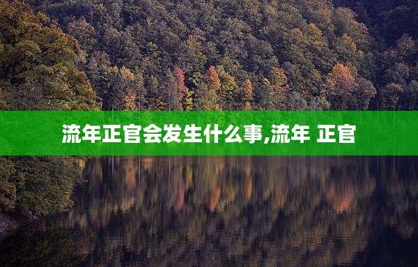 流年正官会发生什么事,流年 正官