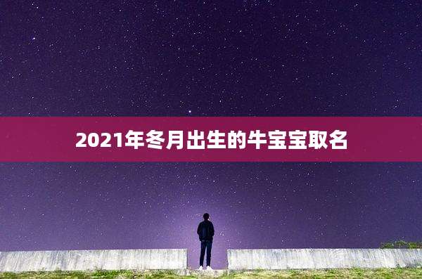 2021年冬月出生的牛宝宝取名