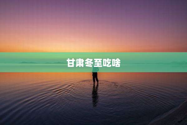 甘肃冬至吃啥