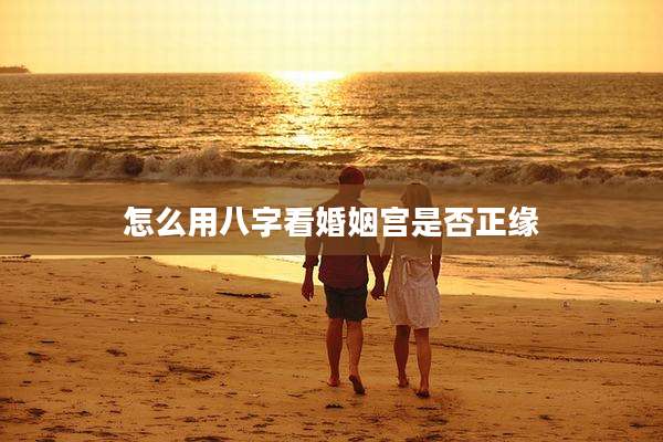 怎么用八字看婚姻宫是否正缘