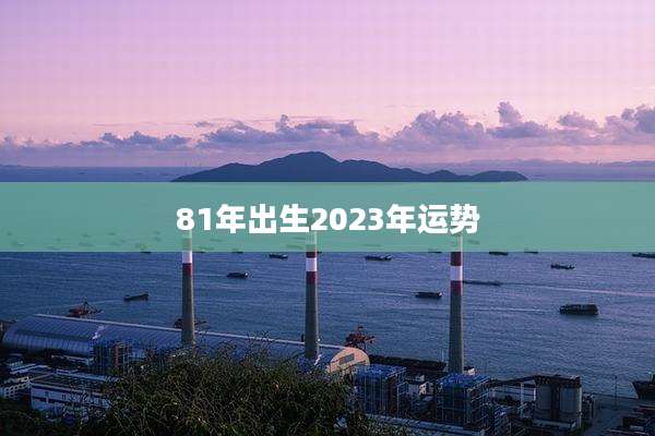 81年出生2023年运势