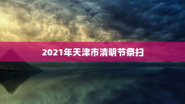 2021年天津市清明节祭扫