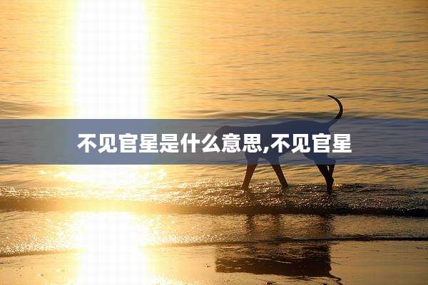 不见官星是什么意思,不见官星