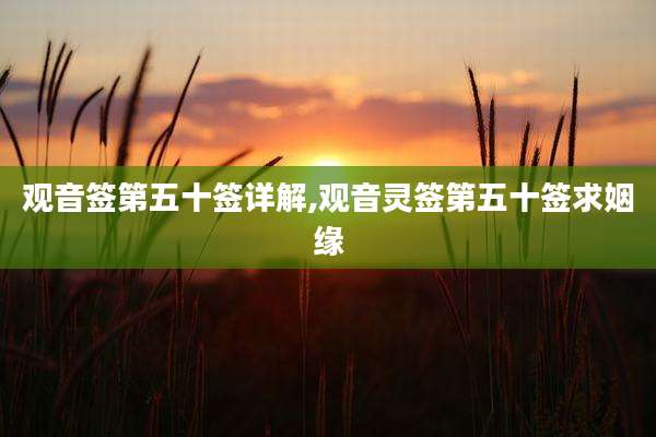 观音签第五十签详解,观音灵签第五十签求姻缘