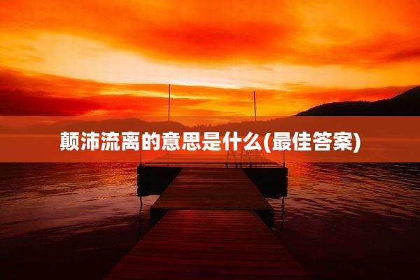 颠沛流离的意思是什么(最佳答案)