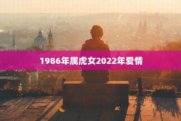 1986年属虎女2022年爱情