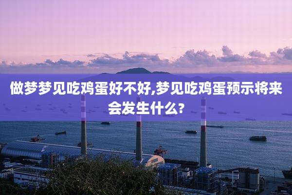 做梦梦见吃鸡蛋好不好,梦见吃鸡蛋预示将来会发生什么?