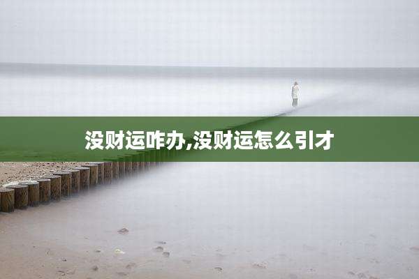 没财运咋办,没财运怎么引才