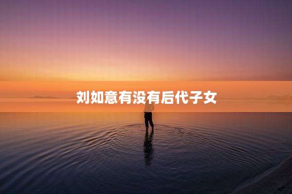 刘如意有没有后代子女