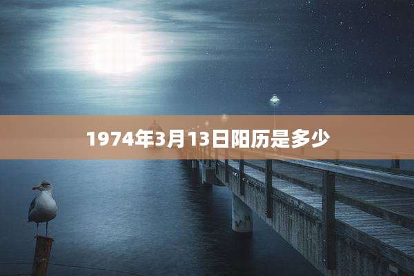 1974年3月13日阳历是多少