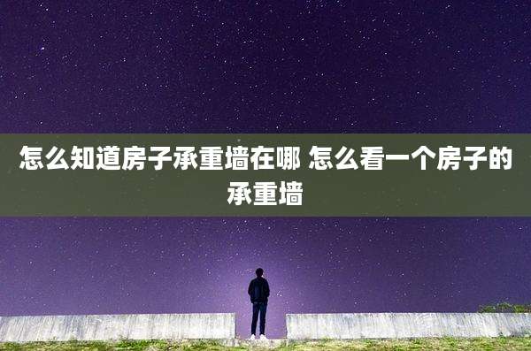 怎么知道房子承重墙在哪 怎么看一个房子的承重墙