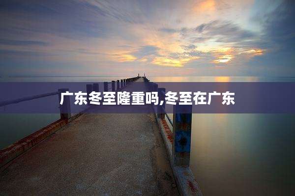 广东冬至隆重吗,冬至在广东