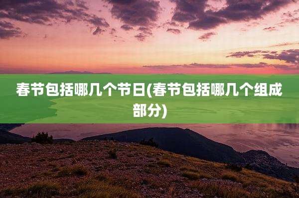 春节包括哪几个节日(春节包括哪几个组成部分)