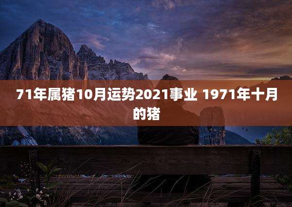 71年属猪10月运势2021事业 1971年十月的猪