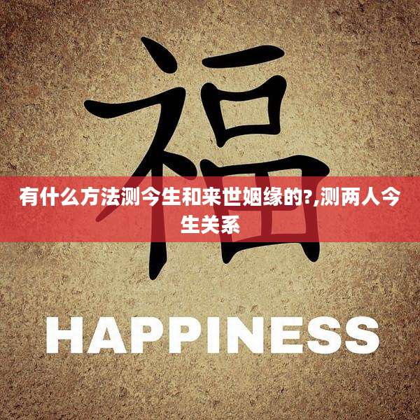 有什么方法测今生和来世姻缘的?,测两人今生关系