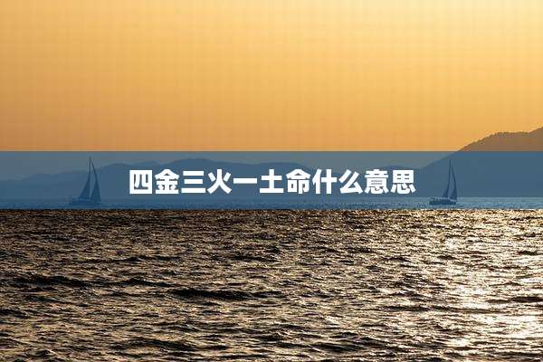 四金三火一土命什么意思