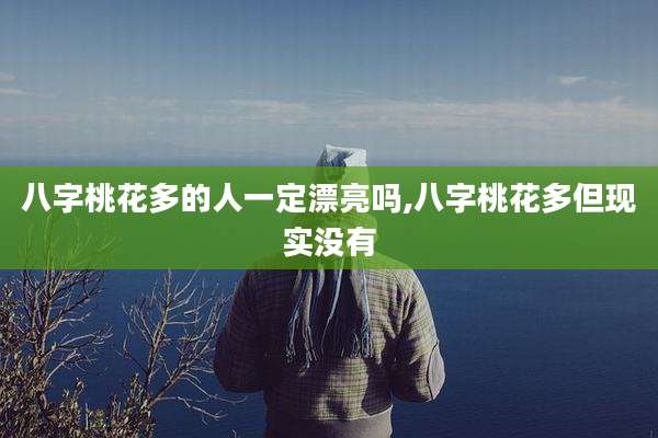 八字桃花多的人一定漂亮吗,八字桃花多但现实没有