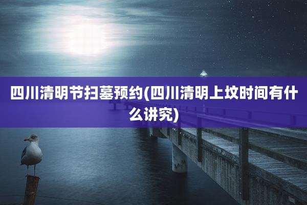 四川清明节扫墓预约(四川清明上坟时间有什么讲究)