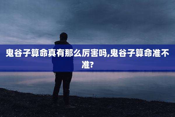 鬼谷子算命真有那么厉害吗,鬼谷子算命准不准?