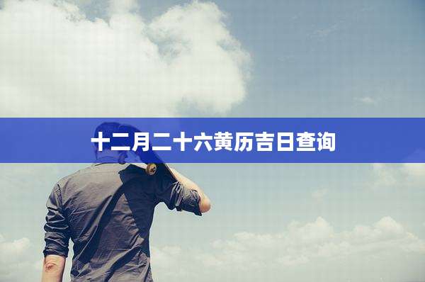 十二月二十六黄历吉日查询