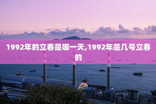 1992年的立春是哪一天,1992年是几号立春的