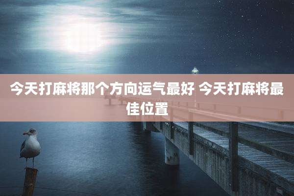 今天打麻将那个方向运气最好 今天打麻将最佳位置