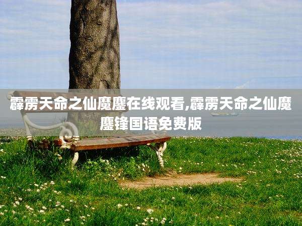 霹雳天命之仙魔鏖在线观看,霹雳天命之仙魔鏖锋国语免费版