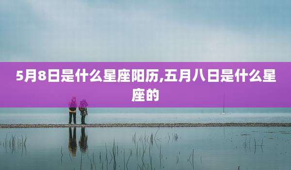 5月8日是什么星座阳历,五月八日是什么星座的