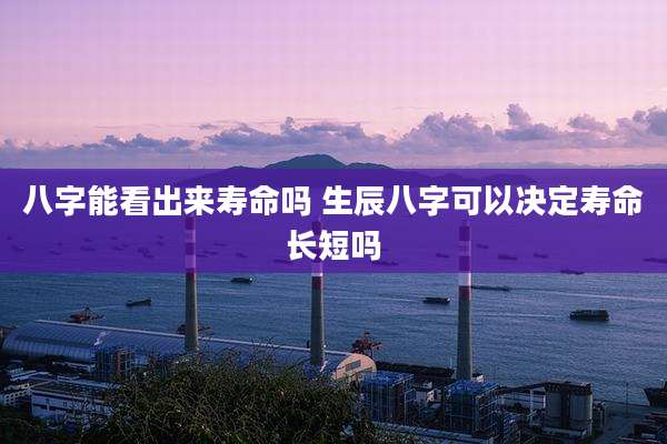 八字能看出来寿命吗 生辰八字可以决定寿命长短吗