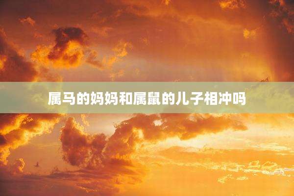 属马的妈妈和属鼠的儿子相冲吗