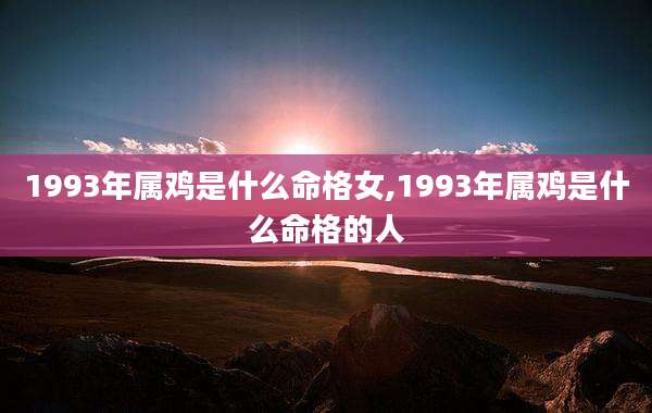 1993年属鸡是什么命格女,1993年属鸡是什么命格的人