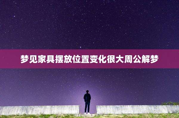 梦见家具摆放位置变化很大周公解梦