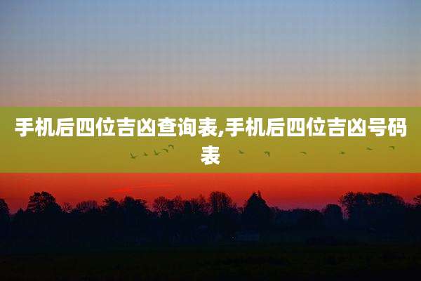 手机后四位吉凶查询表,手机后四位吉凶号码表