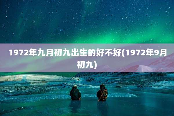 1972年九月初九出生的好不好(1972年9月初九)
