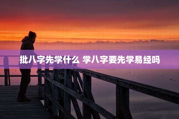 批八字先学什么 学八字要先学易经吗