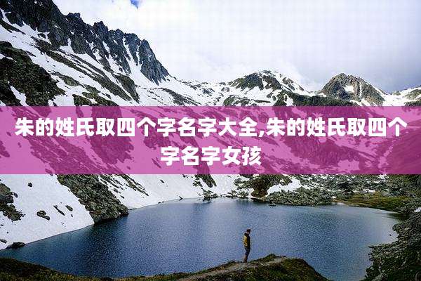 朱的姓氏取四个字名字大全,朱的姓氏取四个字名字女孩