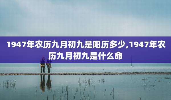 1947年农历九月初九是阳历多少,1947年农历九月初九是什么命