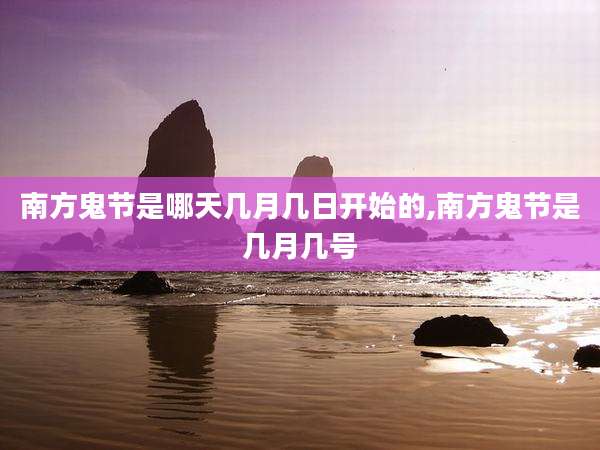 南方鬼节是哪天几月几日开始的,南方鬼节是几月几号