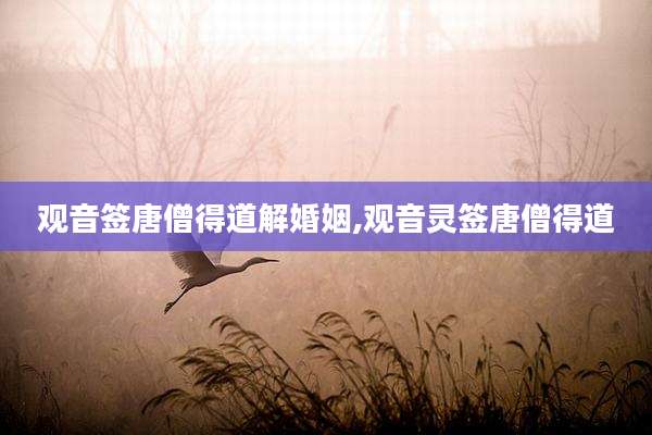 观音签唐僧得道解婚姻,观音灵签唐僧得道