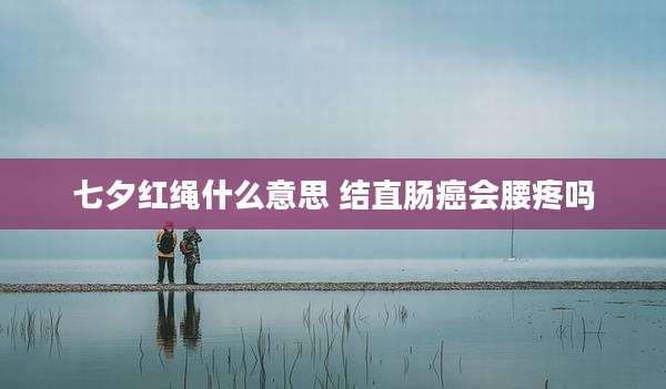 七夕红绳什么意思 结直肠癌会腰疼吗
