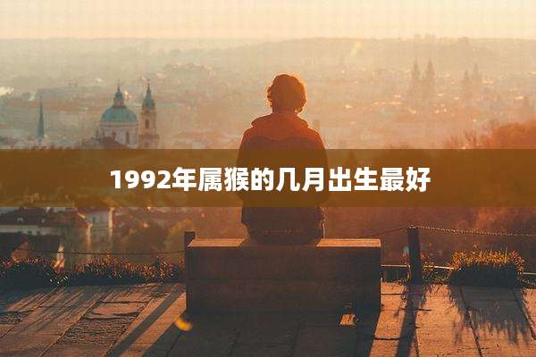 1992年属猴的几月出生最好