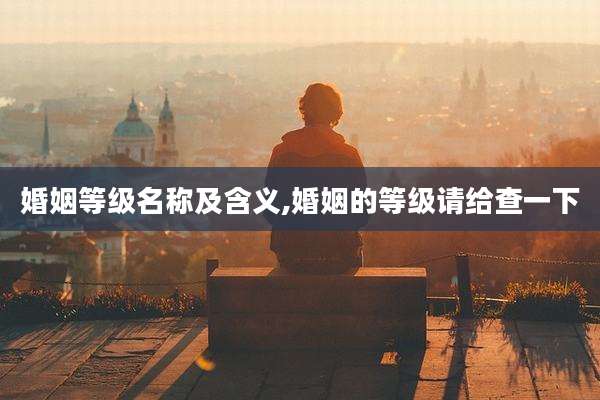 婚姻等级名称及含义,婚姻的等级请给查一下