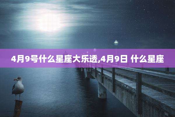 4月9号什么星座大乐透,4月9日 什么星座
