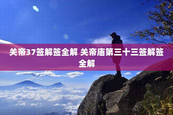 关帝37签解签全解 关帝庙第三十三签解签全解
