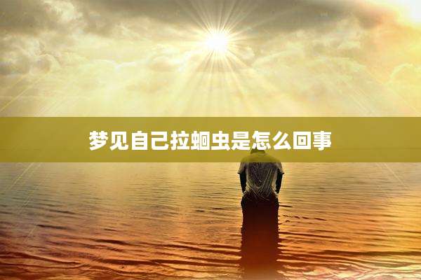 梦见自己拉蛔虫是怎么回事