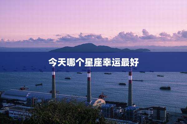 今天哪个星座幸运最好