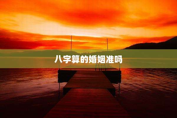 八字算的婚姻准吗