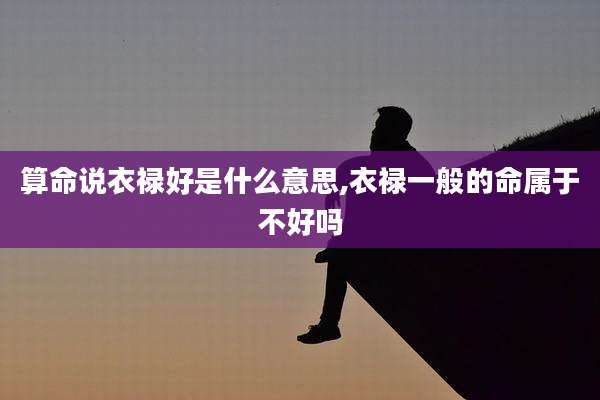 算命说衣禄好是什么意思,衣禄一般的命属于不好吗