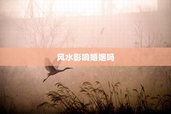 风水影响婚姻吗